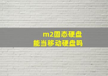 m2固态硬盘能当移动硬盘吗