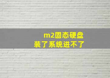 m2固态硬盘装了系统进不了