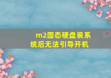 m2固态硬盘装系统后无法引导开机