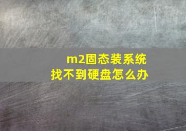 m2固态装系统找不到硬盘怎么办