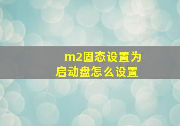 m2固态设置为启动盘怎么设置