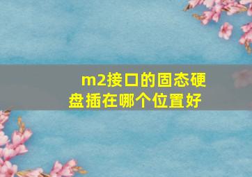 m2接口的固态硬盘插在哪个位置好