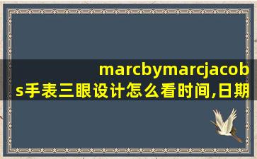 marcbymarcjacobs手表三眼设计怎么看时间,日期