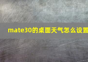 mate30的桌面天气怎么设置