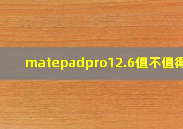 matepadpro12.6值不值得买