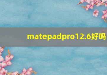 matepadpro12.6好吗