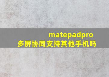 matepadpro多屏协同支持其他手机吗