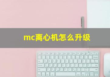 mc离心机怎么升级