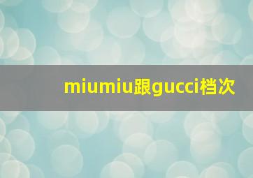 miumiu跟gucci档次