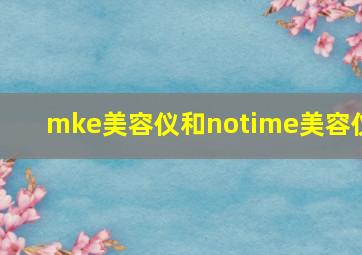 mke美容仪和notime美容仪