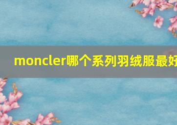 moncler哪个系列羽绒服最好