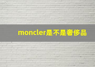 moncler是不是奢侈品