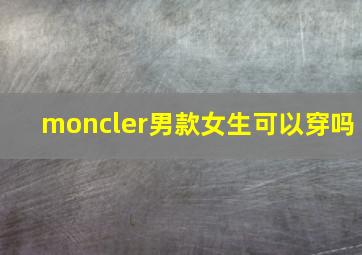 moncler男款女生可以穿吗