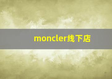 moncler线下店