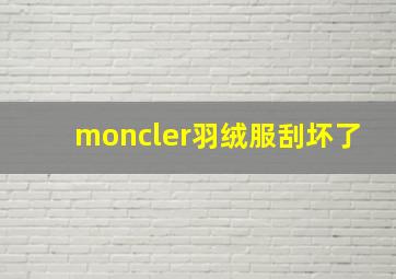 moncler羽绒服刮坏了