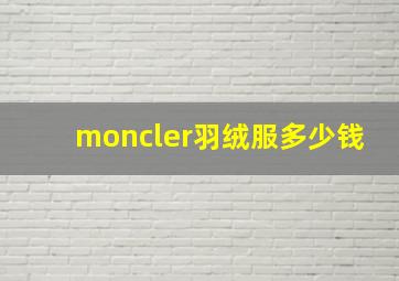 moncler羽绒服多少钱