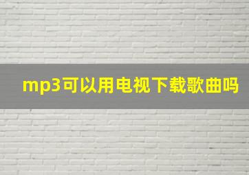 mp3可以用电视下载歌曲吗