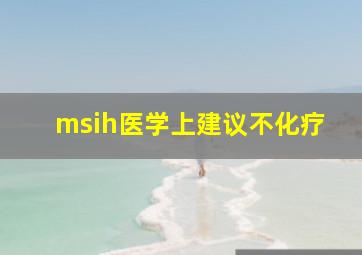 msih医学上建议不化疗