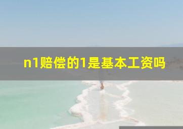 n1赔偿的1是基本工资吗