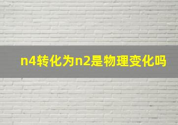 n4转化为n2是物理变化吗