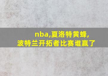 nba,夏洛特黄蜂,波特兰开拓者比赛谁赢了