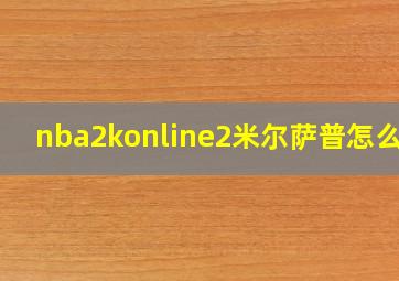 nba2konline2米尔萨普怎么样