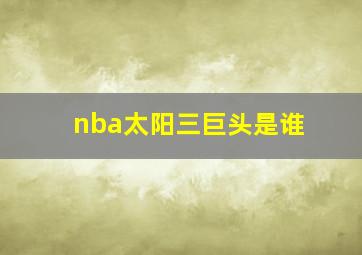 nba太阳三巨头是谁