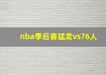 nba季后赛猛龙vs76人