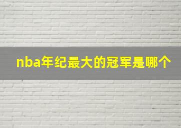 nba年纪最大的冠军是哪个