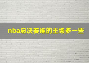 nba总决赛谁的主场多一些