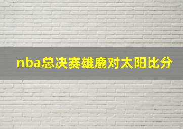 nba总决赛雄鹿对太阳比分