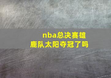 nba总决赛雄鹿队太阳夺冠了吗