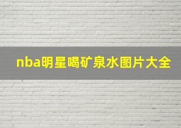 nba明星喝矿泉水图片大全