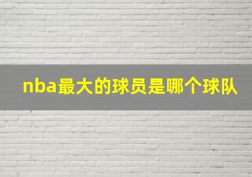 nba最大的球员是哪个球队