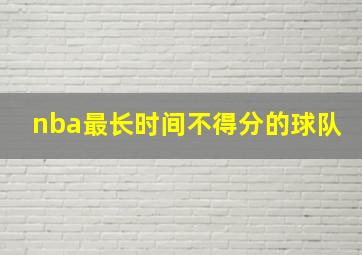 nba最长时间不得分的球队