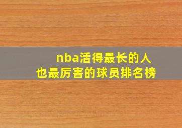 nba活得最长的人也最厉害的球员排名榜