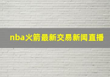 nba火箭最新交易新闻直播