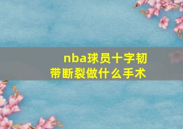 nba球员十字韧带断裂做什么手术