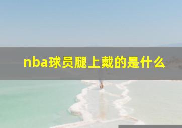 nba球员腿上戴的是什么