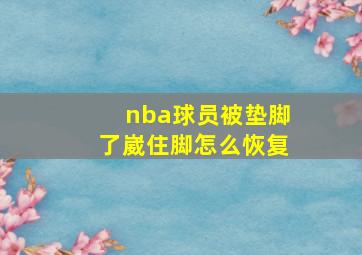 nba球员被垫脚了崴住脚怎么恢复