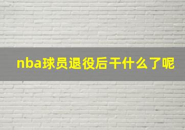 nba球员退役后干什么了呢