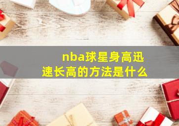 nba球星身高迅速长高的方法是什么