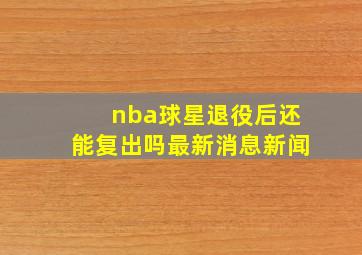 nba球星退役后还能复出吗最新消息新闻