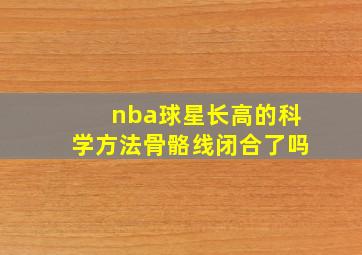 nba球星长高的科学方法骨骼线闭合了吗