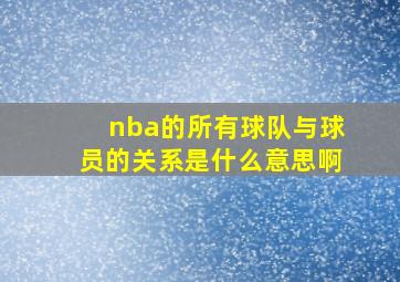 nba的所有球队与球员的关系是什么意思啊