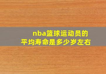 nba篮球运动员的平均寿命是多少岁左右