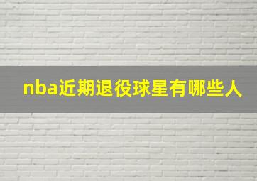 nba近期退役球星有哪些人