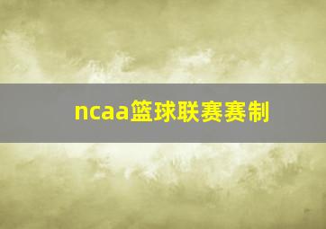 ncaa篮球联赛赛制