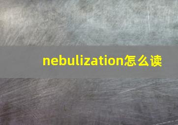 nebulization怎么读