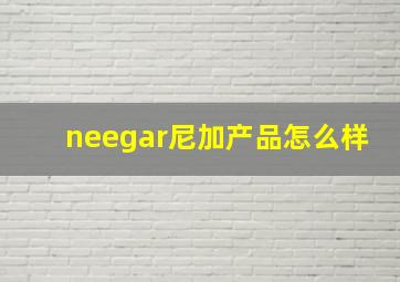 neegar尼加产品怎么样